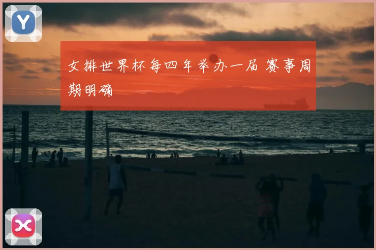女排世界杯每四年举办一届 赛事周期明确