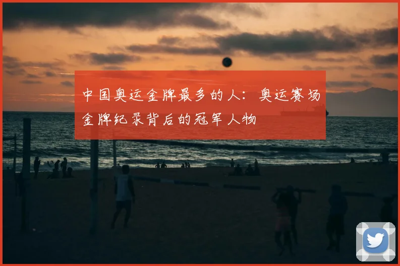 中国奥运金牌最多的人：奥运赛场金牌纪录背后的冠军人物
