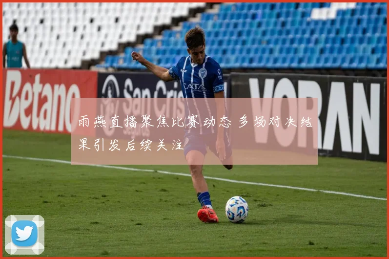 雨燕直播聚焦比赛动态 多场对决结果引发后续关注