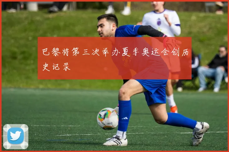 巴黎将第三次举办夏季奥运会创历史记录