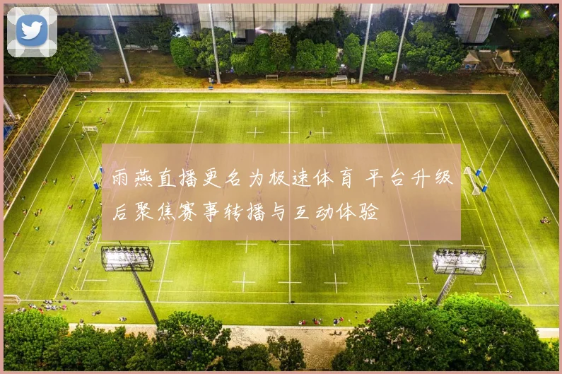 雨燕直播更名为极速体育 平台升级后聚焦赛事转播与互动体验