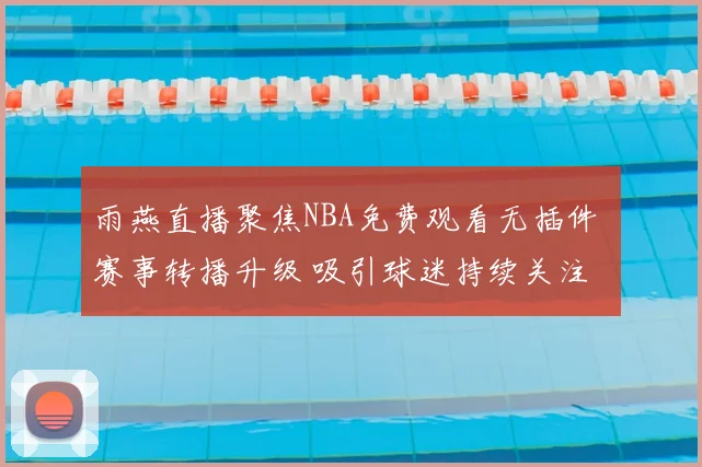 雨燕直播聚焦NBA免费观看无插件 赛事转播升级 吸引球迷持续关注
