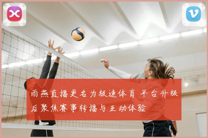 雨燕直播更名为极速体育 平台升级后聚焦赛事转播与互动体验