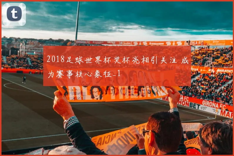 2018足球世界杯奖杯亮相引关注 成为赛事核心象征_1