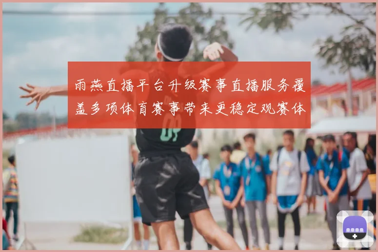 雨燕直播平台升级赛事直播服务覆盖多项体育赛事带来更稳定观赛体验
