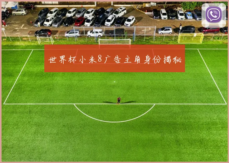 世界杯小米8广告主角身份揭秘