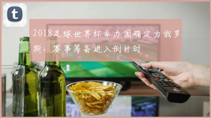2018足球世界杯举办国确定为俄罗斯，赛事筹备进入倒计时