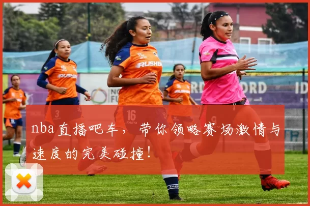 nba直播吧车,带你领略赛场激情与速度的完美碰撞!