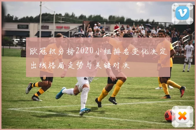 欧冠积分榜2020小组排名变化决定出线格局走势与关键对决