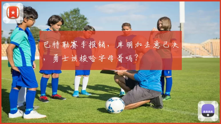 巴特勒赛季报销，库明加去意已决，勇士该梭哈字母哥吗？