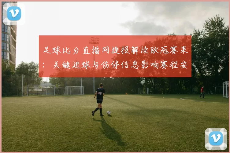 足球比分直播网捷报解读欧冠赛果：关键进球与伤停信息影响赛程安排