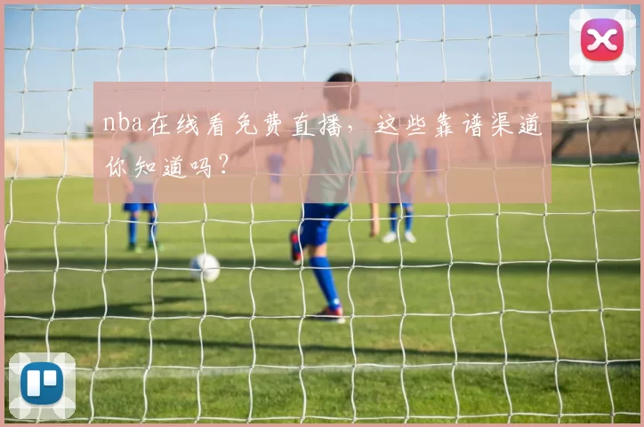 nba在线看免费直播，这些靠谱渠道你知道吗？