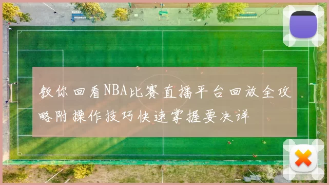 教你回看NBA比赛直播平台回放全攻略附操作技巧快速掌握要决详
