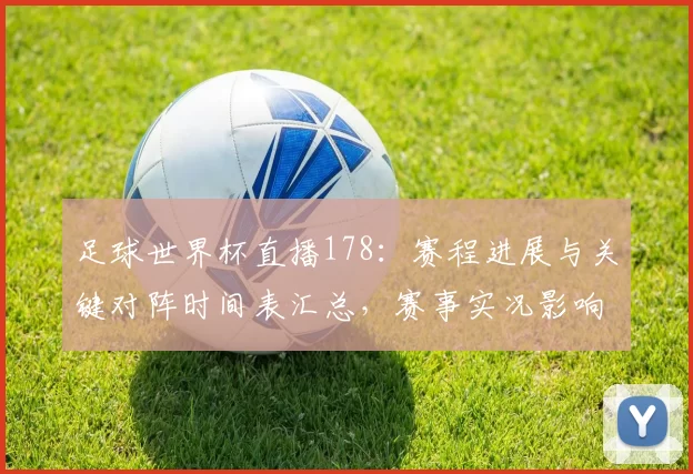 足球世界杯直播178：赛程进展与关键对阵时间表汇总，赛事实况影响球迷观赛安排