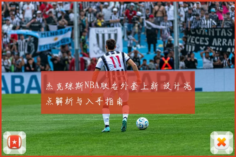 杰克琼斯NBA联名外套上新 设计亮点解析与入手指南