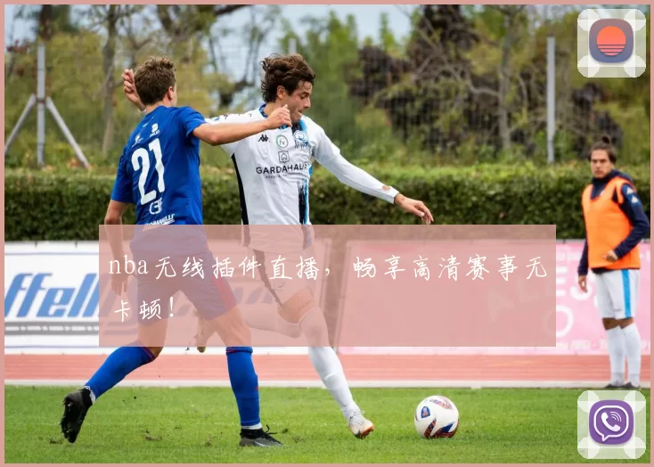 nba无线插件直播，畅享高清赛事无卡顿！