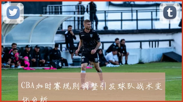 CBA加时赛规则调整引发球队战术变化分析