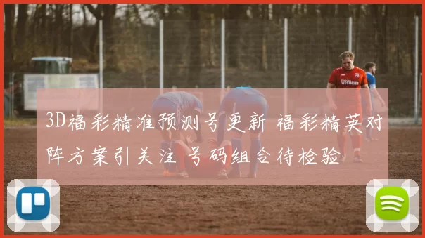 3D福彩精准预测号更新 福彩精英对阵方案引关注 号码组合待检验