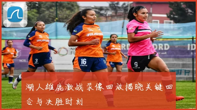 湖人雄鹿激战录像回放揭晓关键回合与决胜时刻