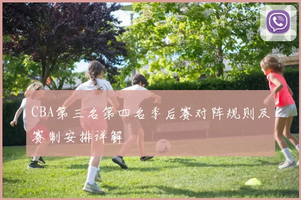 CBA第三名第四名季后赛对阵规则及赛制安排详解