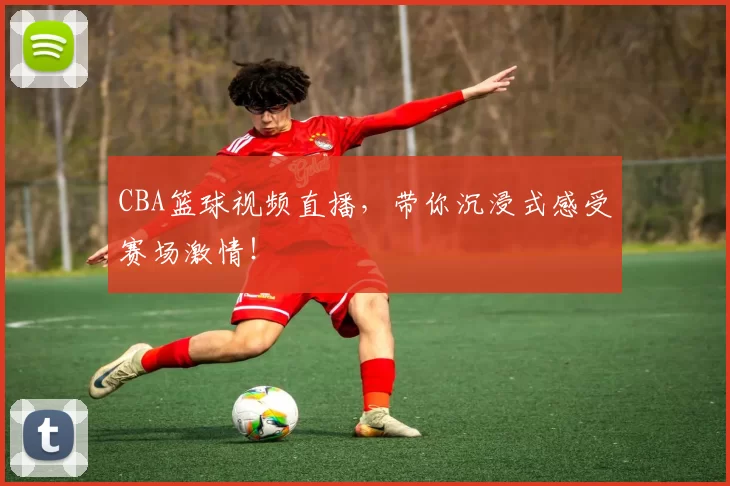 CBA篮球视频直播，带你沉浸式感受赛场激情！
