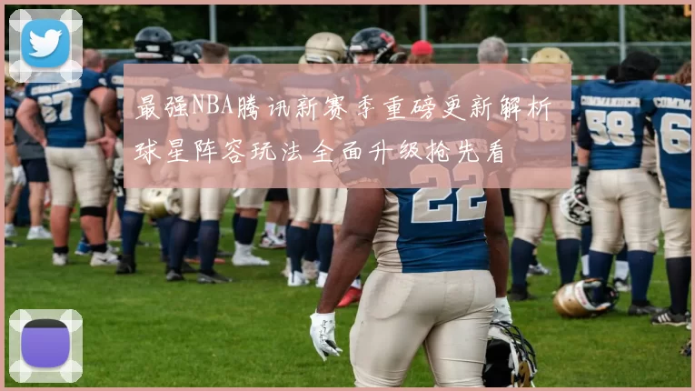 最强NBA腾讯新赛季重磅更新解析 球星阵容玩法全面升级抢先看