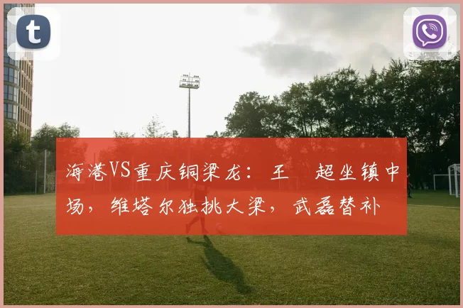 海港VS重庆铜梁龙：王燊超坐镇中场，维塔尔独挑大梁，武磊替补