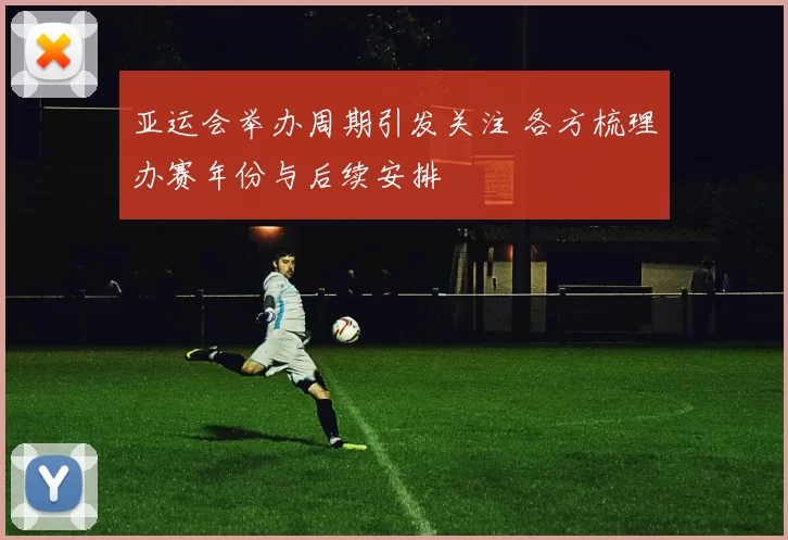 亚运会举办周期引发关注 各方梳理办赛年份与后续安排