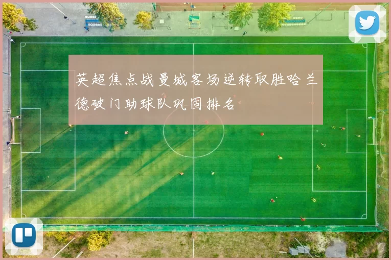 英超焦点战曼城客场逆转取胜哈兰德破门助球队巩固排名