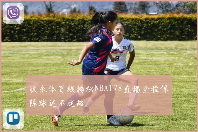收米体育线揭秘NBA178直播全程保障球迷不迷路