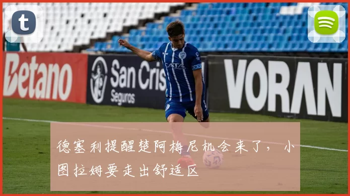 德塞利提醒楚阿梅尼机会来了，小图拉姆要走出舒适区