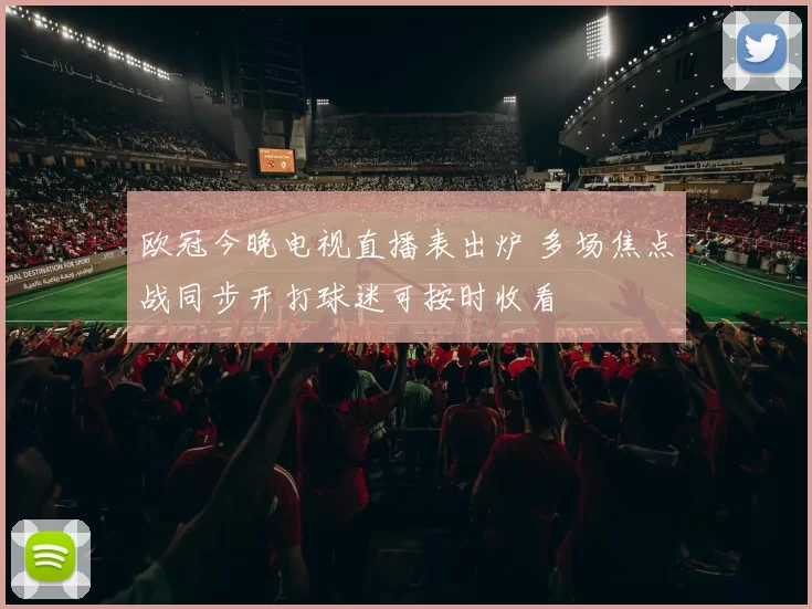 欧冠今晚电视直播表出炉 多场焦点战同步开打球迷可按时收看