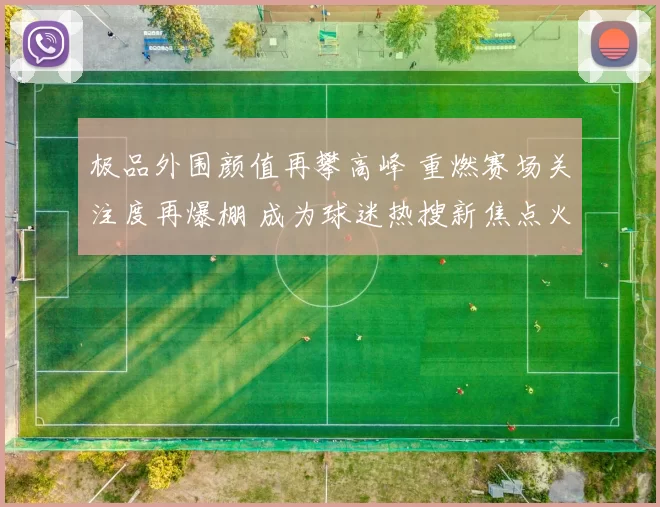 极品外围颜值再攀高峰 重燃赛场关注度再爆棚 成为球迷热搜新焦点火