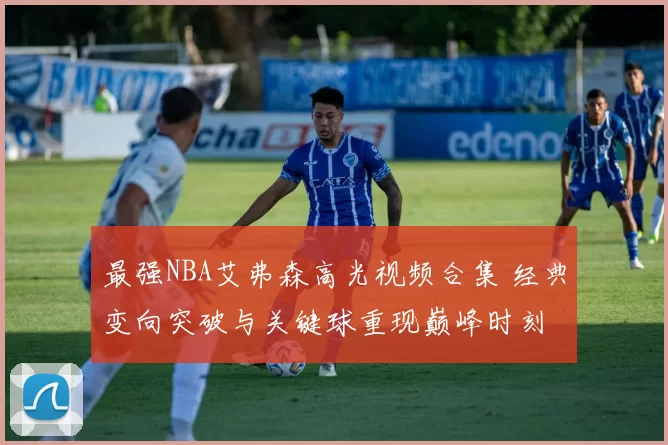 最强NBA艾弗森高光视频合集 经典变向突破与关键球重现巅峰时刻